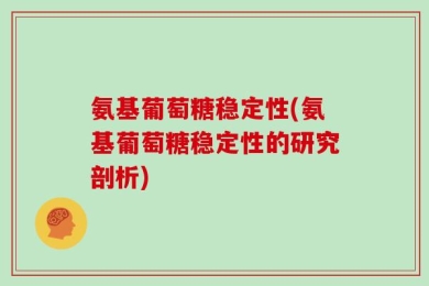 氨基葡萄糖稳定性(氨基葡萄糖稳定性的研究剖析)