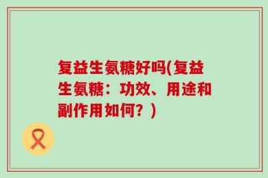 复益生氨糖好吗(复益生氨糖：功效、用途和副作用如何？)