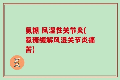 氨糖 风湿性关节炎(氨糖缓解风湿关节炎痛苦)