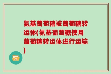 氨基葡萄糖被葡萄糖转运体(氨基葡萄糖使用葡萄糖转运体进行运输)