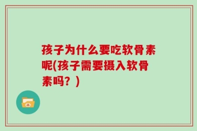 孩子为什么要吃软骨素呢(孩子需要摄入软骨素吗？)
