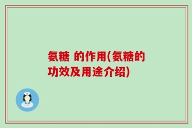 氨糖 的作用(氨糖的功效及用途介绍)
