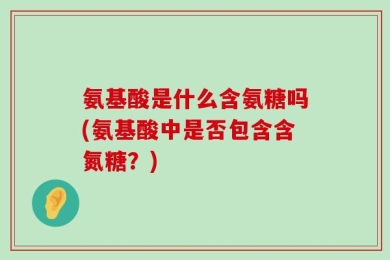 氨基酸是什么含氨糖吗(氨基酸中是否包含含氮糖？)