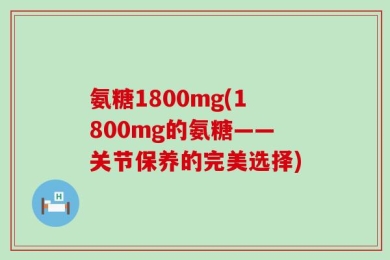 氨糖1800mg(1800mg的氨糖——关节保养的完美选择)