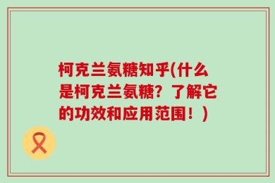 柯克兰氨糖知乎(什么是柯克兰氨糖？了解它的功效和应用范围！)