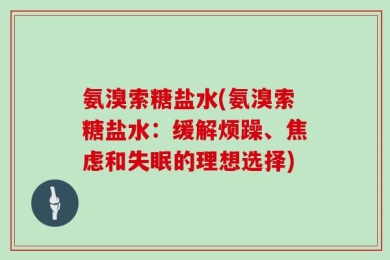 氨溴索糖盐水(氨溴索糖盐水：缓解烦躁、焦虑和失眠的理想选择)
