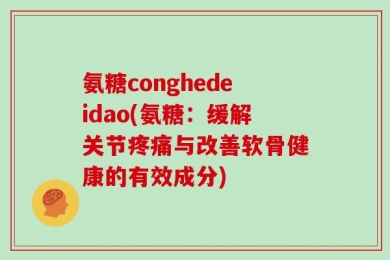 氨糖conghedeidao(氨糖：缓解关节疼痛与改善软骨健康的有效成分)
