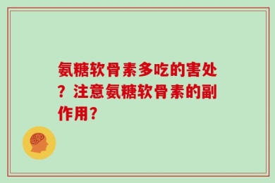 氨糖软骨素多吃的害处？注意氨糖软骨素的副作用？