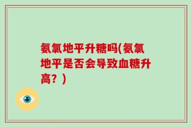 氨氯地平升糖吗(氨氯地平是否会导致血糖升高？)