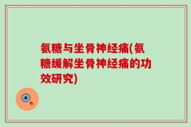 氨糖与坐骨神经痛(氨糖缓解坐骨神经痛的功效研究)