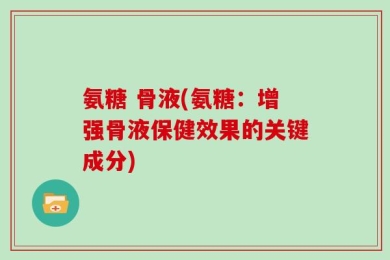 氨糖 骨液(氨糖：增强骨液保健效果的关键成分)