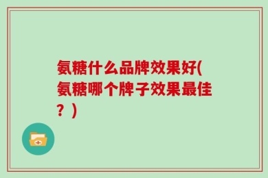 氨糖什么品牌效果好(氨糖哪个牌子效果最佳？)