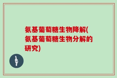 氨基葡萄糖生物降解(氨基葡萄糖生物分解的研究)