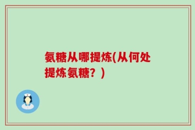 氨糖从哪提炼(从何处提炼氨糖？)