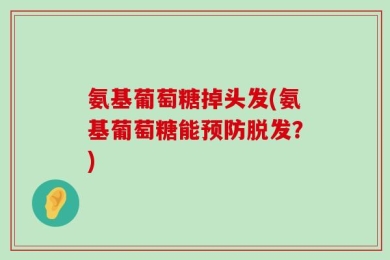 氨基葡萄糖掉头发(氨基葡萄糖能预防脱发？)