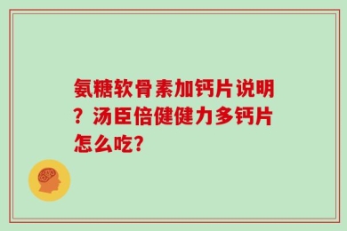 氨糖软骨素加钙片说明？汤臣倍健健力多钙片怎么吃？