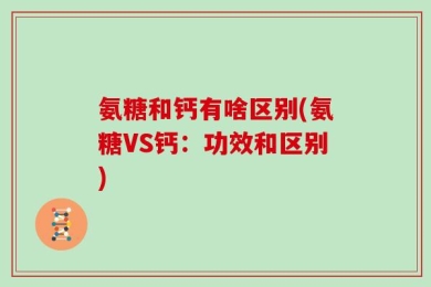 氨糖和钙有啥区别(氨糖VS钙：功效和区别)