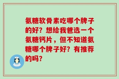 氨糖软骨素吃哪个牌子的好？想给我爸选一个氨糖钙片，但不知道氨糖哪个牌子好？有推荐的吗？