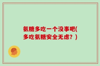 氨糖多吃一个没事吧(多吃氨糖安全无虑？)
