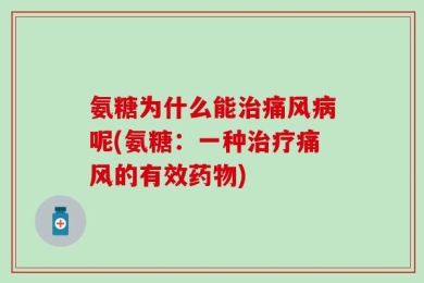 氨糖为什么能治痛风病呢(氨糖：一种治疗痛风的有效药物)