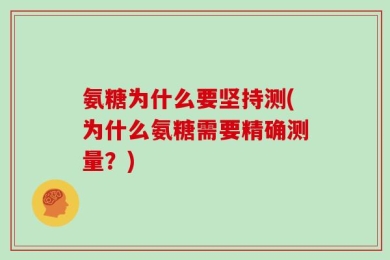 氨糖为什么要坚持测(为什么氨糖需要精确测量？)