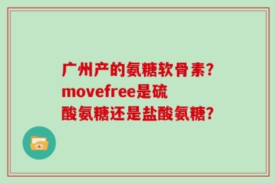 广州产的氨糖软骨素？movefree是硫酸氨糖还是盐酸氨糖？