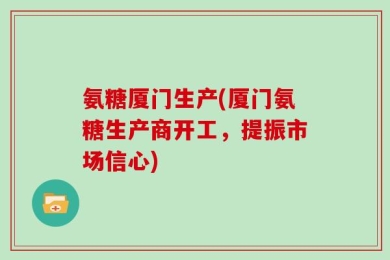 氨糖厦门生产(厦门氨糖生产商开工，提振市场信心)