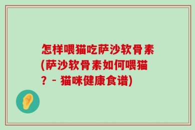 怎样喂猫吃萨沙软骨素(萨沙软骨素如何喂猫？- 猫咪健康食谱)