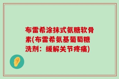 布雷希涂抹式氨糖软骨素(布雷希氨基葡萄糖洗剂：缓解关节疼痛)