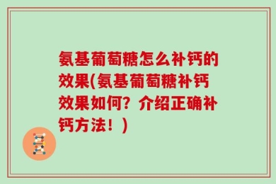 氨基葡萄糖怎么补钙的效果(氨基葡萄糖补钙效果如何？介绍正确补钙方法！)