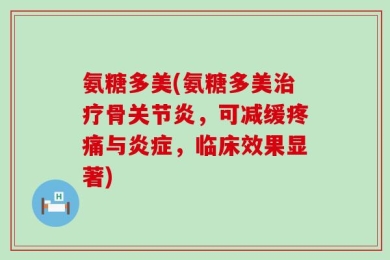 氨糖多美(氨糖多美治疗骨关节炎，可减缓疼痛与炎症，临床效果显著)