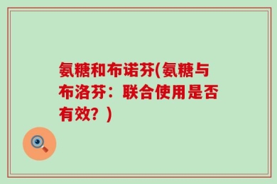 氨糖和布诺芬(氨糖与布洛芬：联合使用是否有效？)