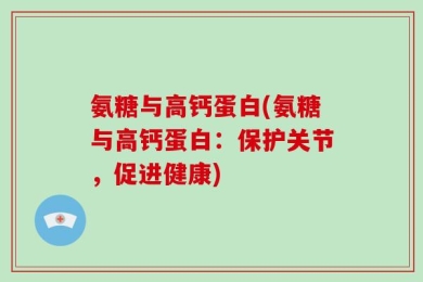 氨糖与高钙蛋白(氨糖与高钙蛋白：保护关节，促进健康)