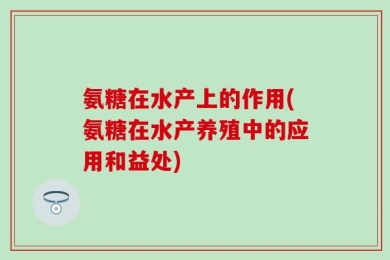 氨糖在水产上的作用(氨糖在水产养殖中的应用和益处)
