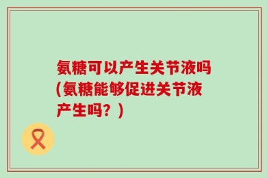 氨糖可以产生关节液吗(氨糖能够促进关节液产生吗？)