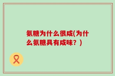 氨糖为什么很咸(为什么氨糖具有咸味？)