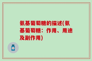 氨基葡萄糖的描述(氨基葡萄糖：作用、用途及副作用)