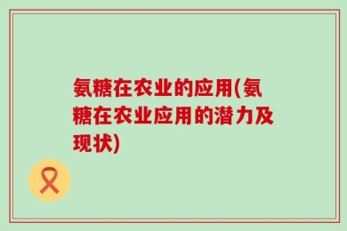 氨糖在农业的应用(氨糖在农业应用的潜力及现状)