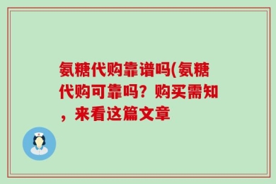氨糖代购靠谱吗(氨糖代购可靠吗？购买需知，来看这篇文章