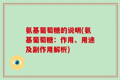 氨基葡萄糖的说明(氨基葡萄糖：作用、用途及副作用解析)