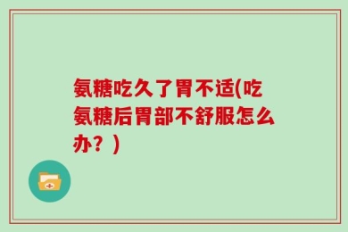 氨糖吃久了胃不适(吃氨糖后胃部不舒服怎么办？)