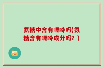氨糖中含有嘌呤吗(氨糖含有嘌呤成分吗？)