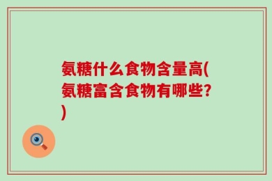 氨糖什么食物含量高(氨糖富含食物有哪些？)