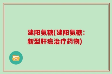 建阳氨糖(建阳氨糖：新型肝癌治疗药物)