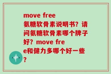 move free 氨糖软骨素说明书？请问氨糖软骨素哪个牌子好？move free和健力多哪个好一些？