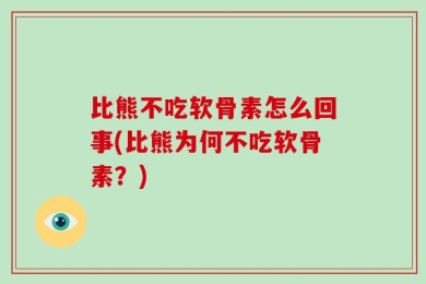 比熊不吃软骨素怎么回事(比熊为何不吃软骨素？)