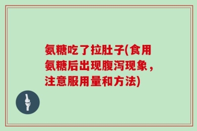 氨糖吃了拉肚子(食用氨糖后出现腹泻现象，注意服用量和方法)