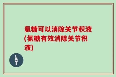 氨糖可以消除关节积液(氨糖有效消除关节积液)