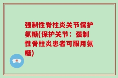 强制性脊柱炎关节保护氨糖(保护关节：强制性脊柱炎患者可服用氨糖)