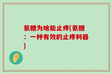氨糖为啥能止疼(氨糖：一种有效的止疼利器)
